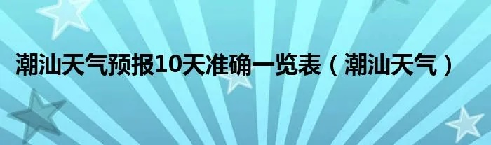 广东天气预报15天准确一览表(广东潮汕的天气预报15天) 广东天气预报15天准确一览表(广东潮汕的天气预报15天)